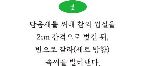 1. 담음새를 위해 참외 껍질을 2cm 간격으로 벗긴 뒤 반으로 잘라(세로 방향) 속씨를 발라낸다.